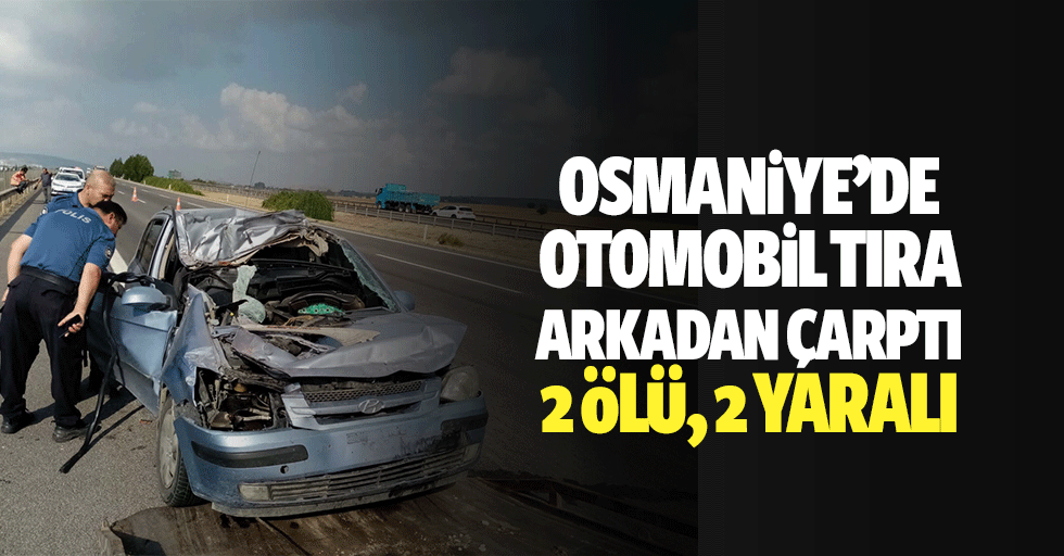 Osmaniye’de otomobil tıra arkadan çarptı: 2 ölü, 2 yaralı