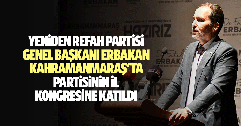 Yeniden Refah Partisi Genel Başkanı Erbakan, Kahramanmaraş'ta Partisinin İl Kongresine Katıldı