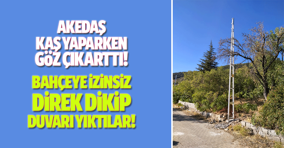 AKEDAŞ, kaş yaparken göz çıkarttı! Bahçeye izinsiz direk dikip, duvarı yıktılar!