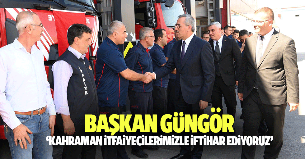 Başkan Güngör, ‘Kahraman itfaiyecilerimizle iftihar ediyoruz’