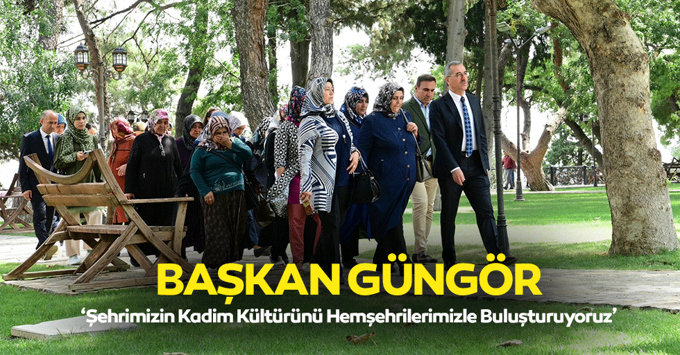 Başkan Güngör, ‘Şehrimizin kadim kültürünü hemşehrilerimizle buluşturuyoruz’