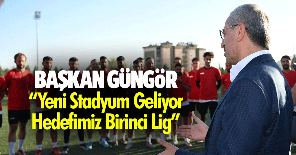 Başkan Güngör: “Yeni stadyum geliyor, hedefimiz birinci lig”