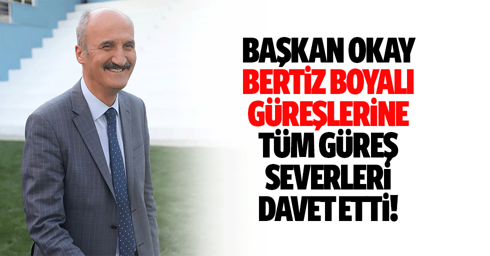 Başkan Okay Bertiz Boyalı güreşlerine tüm güreş severleri davet etti!