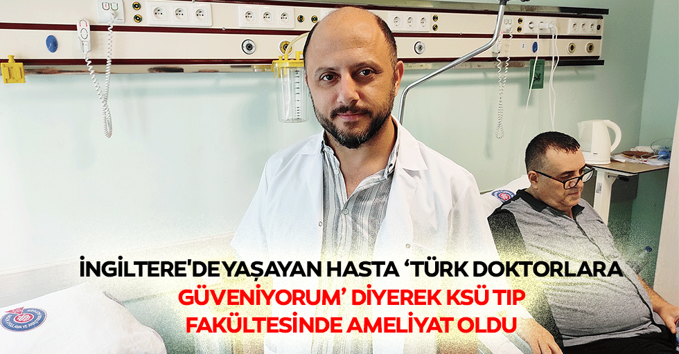 İngiltere'de Yaşayan Hasta ‘Türk Doktorlara Güveniyorum’ Diyerek Ksü Tıp Fakültesinde Ameliyat Oldu