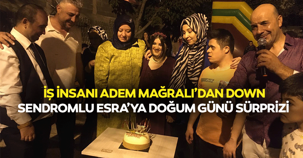 İş İnsanı Adem Mağralı’dan Down Sendromlu Esra’ya Doğum Günü Sürprizi