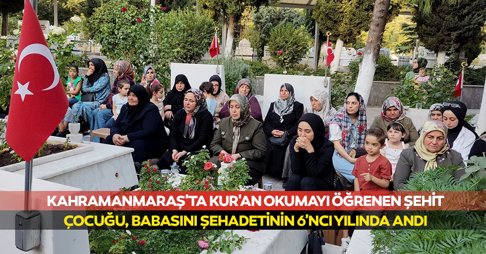 Kahramanmaraş'ta Kur'an Okumayı Öğrenen Şehit Çocuğu, Babasını Şehadetinin 6'ncı Yılında Andı