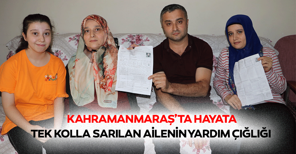 Kahramanmaraş’ta hayata tek kolla sarılan ailenin yardım çığlığı
