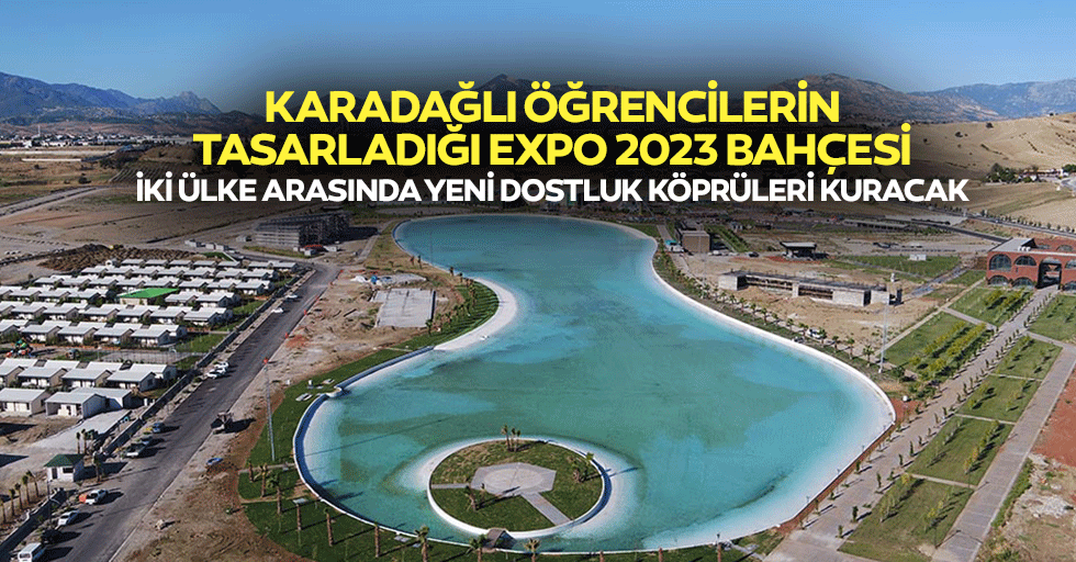 Karadağlı Öğrencilerin Tasarladığı Expo 2023 Bahçesi, İki Ülke Arasında Yeni Dostluk Köprüleri Kuracak
