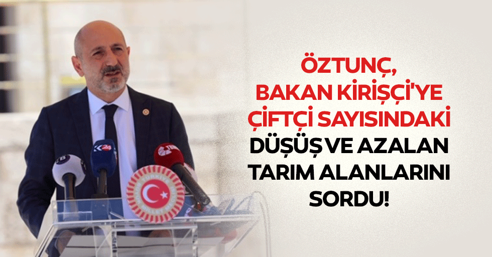Öztunç, Bakan Kirişçi'ye Çiftçi Sayısındaki Düşüş ve Azalan Tarım Alanlarını Sordu