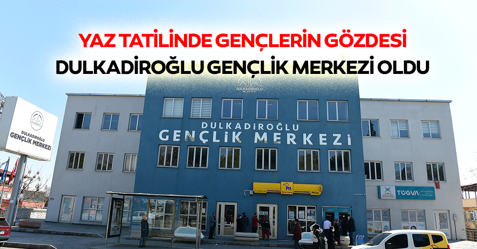 Yaz Tatilinde Gençlerin Gözdesi Dulkadiroğlu Gençlik Merkezi Oldu