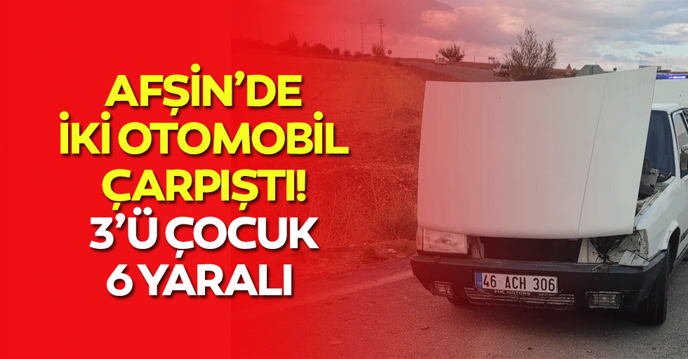 Afşin’de İki Otomobil Çarpıştı: 3’ü Çocuk 6 Yaralı