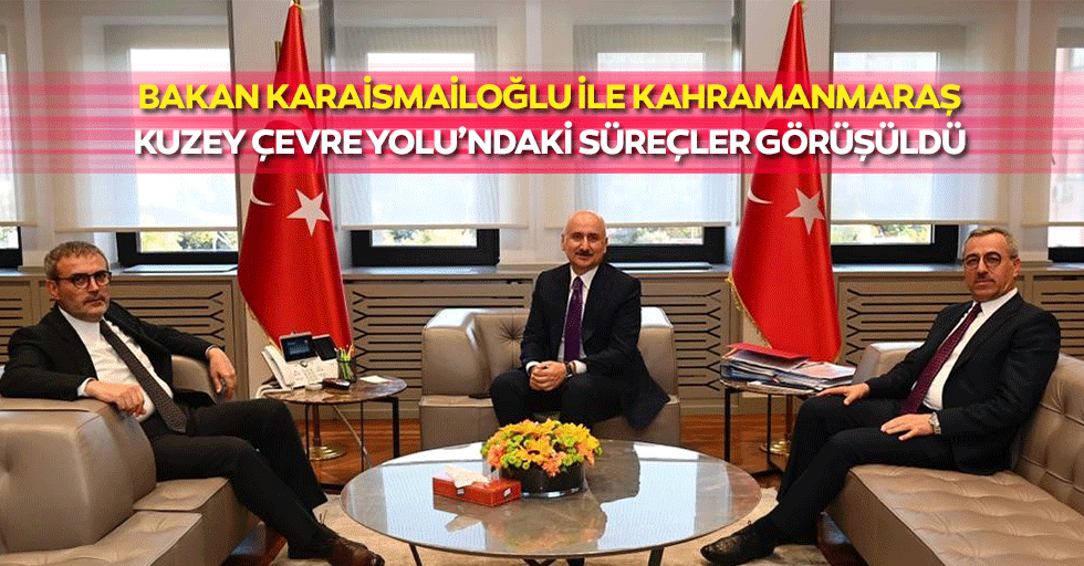 Bakan Karaismailoğlu İle Kahramanmaraş Kuzey Çevre Yolu’ndaki Süreçler Görüşüldü