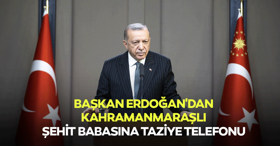 Başkan Erdoğan'dan Kahramanmaraşlı Şehit Babasına Taziye Telefonu
