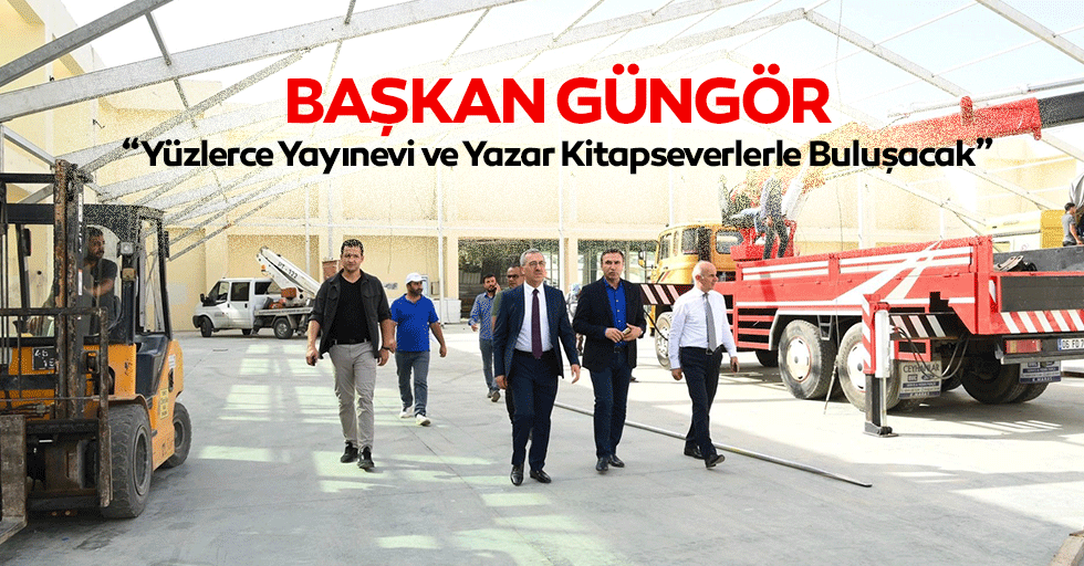 Başkan Güngör: “Yüzlerce yayınevi ve yazar kitapseverlerle buluşacak”
