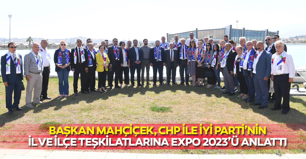 Başkan Mahçiçek, Chp İle İyi Parti’nin İl Ve İlçe Teşkilatlarına Expo 2023’ü Anlattı