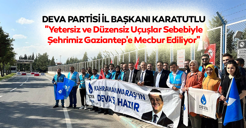 Deva Partisi İl Başkanı Karatutlu: "Yetersiz ve Düzensiz Uçuşlar Sebebiyle Şehrimiz Gaziantep'e Mecbur Ediliyor"