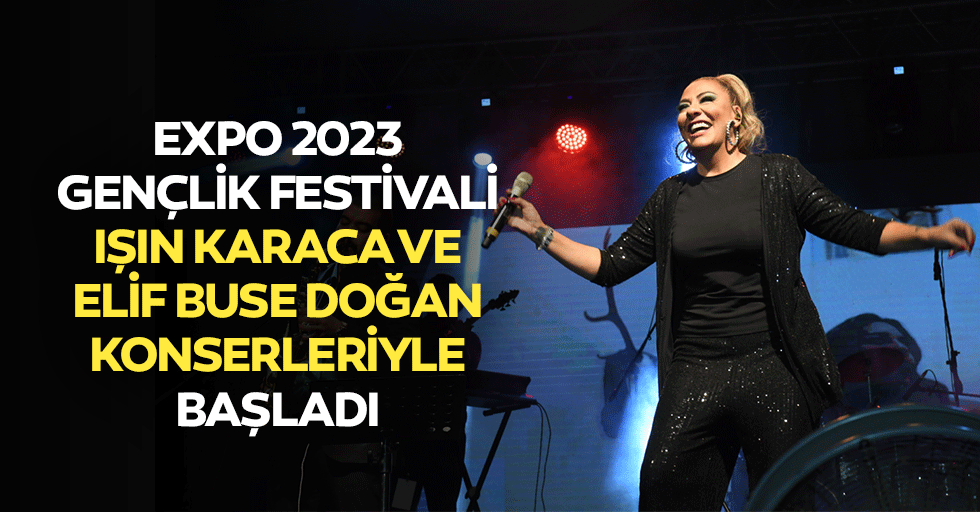 Expo 2023 Gençlik Festivali, Işın Karaca ve Elif Buse Doğan Konserleriyle Başladı