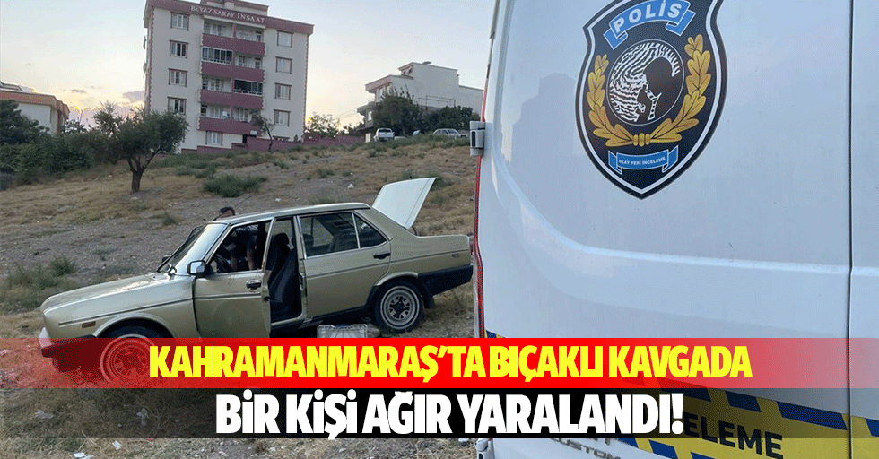 Kahramanmaraş'ta bıçaklı kavgada 1 kişi ağır yaralandı!