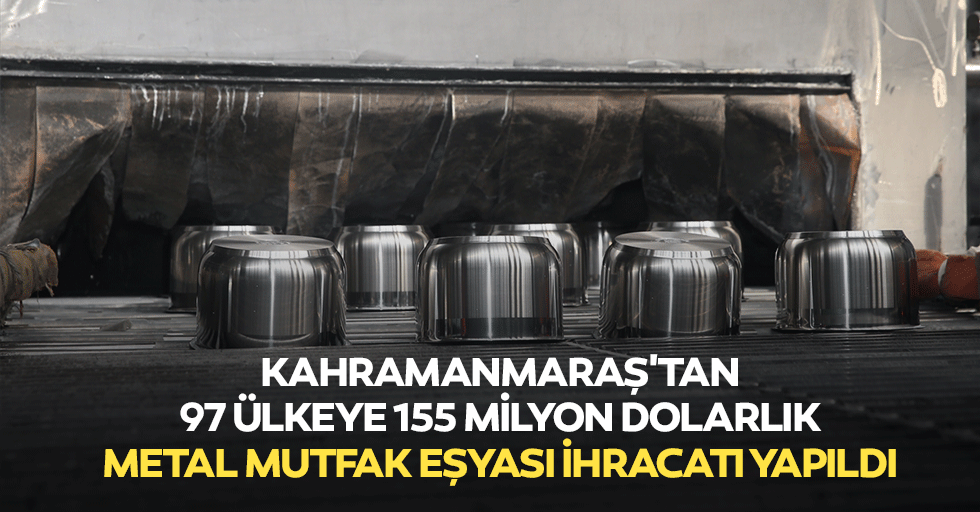 Kahramanmaraş'tan 97 ülkeye 155 milyon dolarlık metal mutfak eşyası ihracatı yapıldı