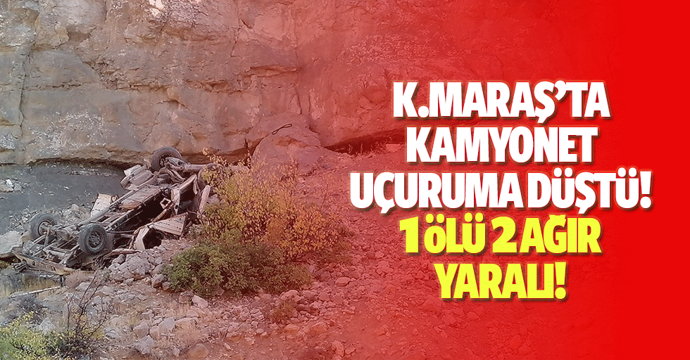 Kahramanmaraş’ta kamyonet uçuruma düştü! 1 ölü 2 ağır yaralı