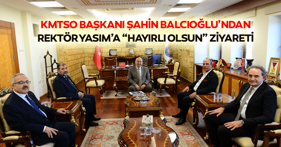 KMTSO Başkanı Şahin Balcıoğlu’ndan Rektör Yasım’a “Hayırlı Olsun” Ziyareti