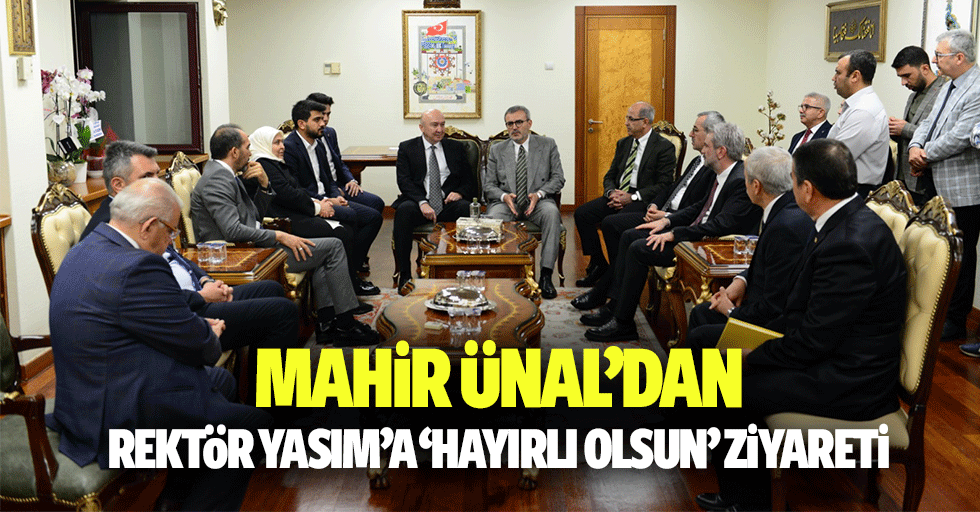 Mahir Ünal’dan, Rektör Yasım’a ‘Hayırlı Olsun’ Ziyareti