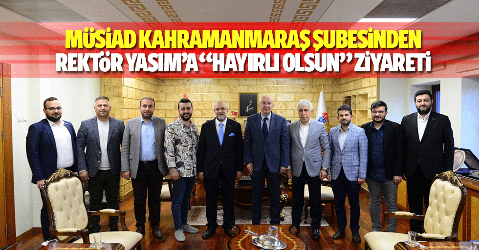 MÜSİAD Kahramanmaraş Şubesinden Rektör Yasım’a “Hayırlı Olsun” Ziyareti
