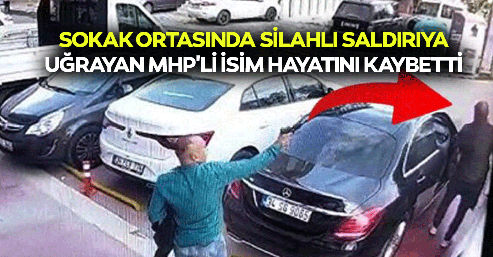 Sokak Ortasında Silahlı Saldırıya Uğrayan MHP'li İsim Hayatını Kaybetti