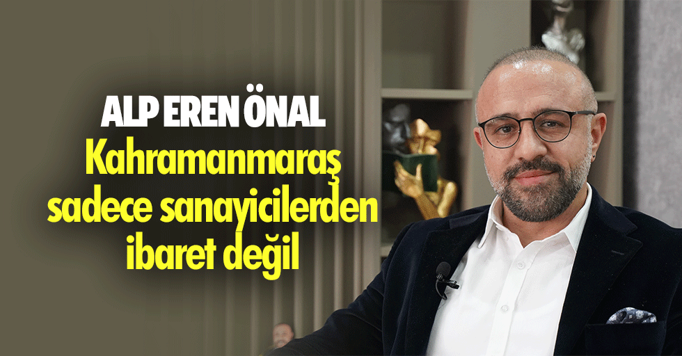 Alp Eren Önal, Kahramanmaraş sadece sanayicilerden ibaret değil
