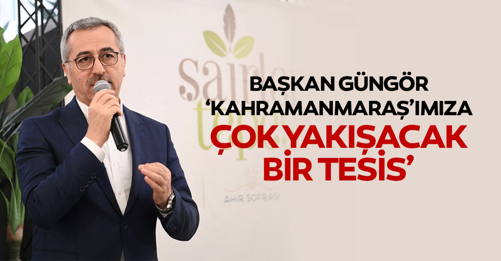 Başkan Güngör, ‘Kahramanmaraş’ımıza çok yakışacak bir tesis’