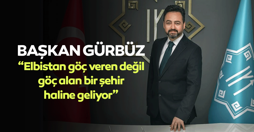 Başkan Gürbüz, “Elbistan göç veren değil, göç alan bir şehir haline geliyor”