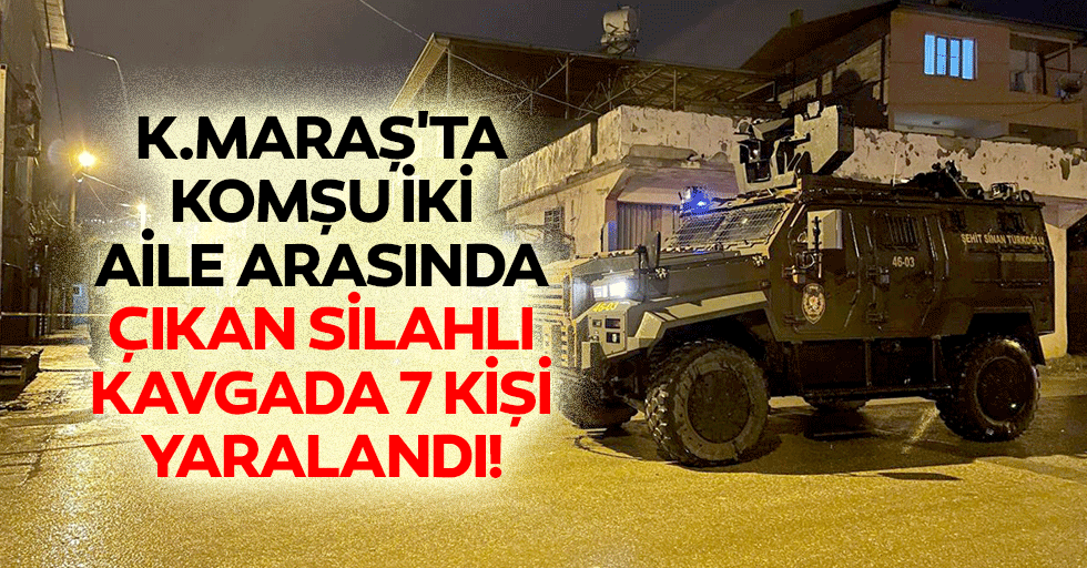 Kahramanmaraş'ta Komşu İki Aile Arasında Çıkan Silahlı Kavgada 7 Kişi Yaralandı