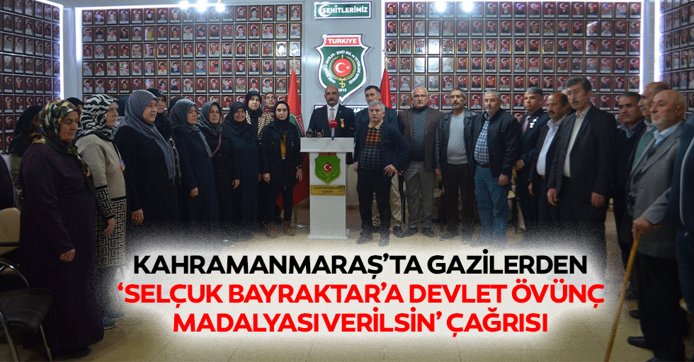 Kahramanmaraş’ta gazilerden ‘Selçuk bayraktar’a devlet övünç madalyası verilsin’ çağrısı