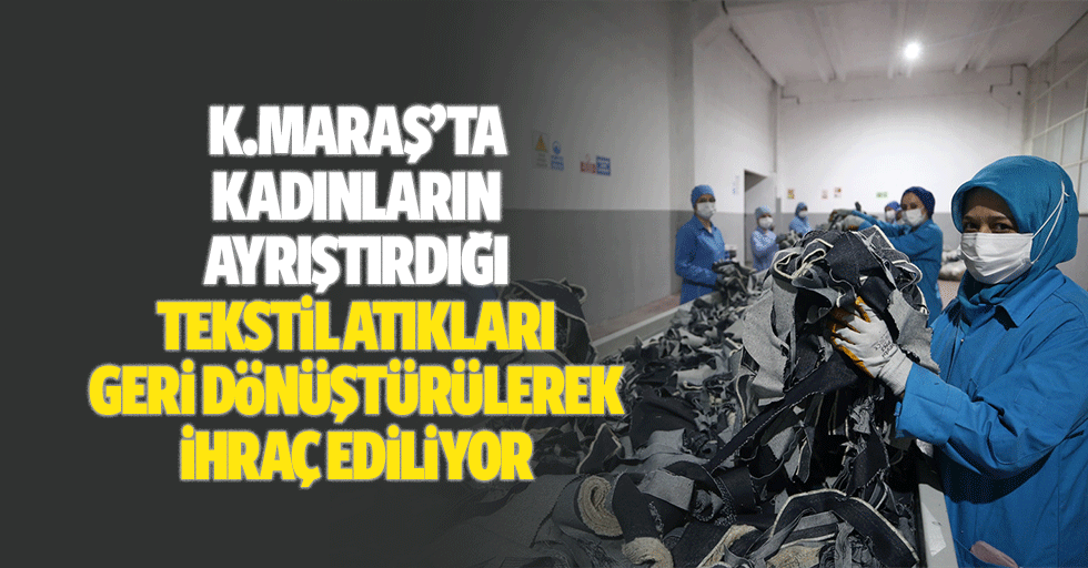 Kahramanmaraş’ta kadınların ayrıştırdığı tekstil atıkları geri dönüştürülerek ihraç ediliyor