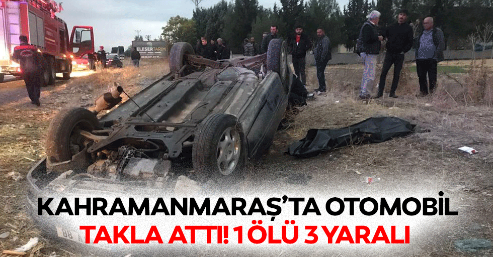 Kahramanmaraş’ta otomobil takla attı! 1 ölü 3 yaralı