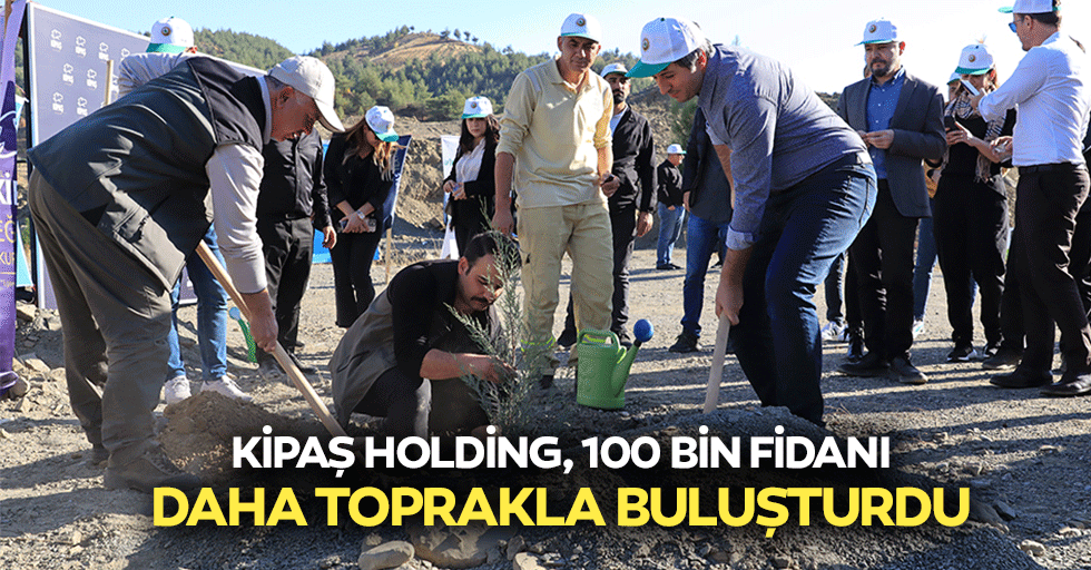 Kipaş Holding, 100 Bin Fidanı Daha Toprakla Buluşturdu