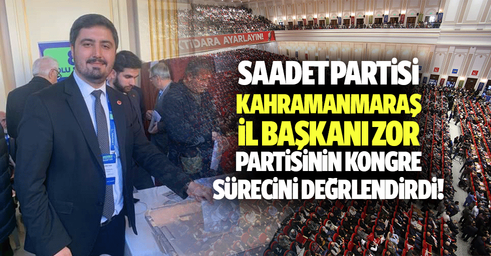Saadet Partisi Kahramanmaraş İl Başkanı Zor, partisinin kongre sürecini değrlendirdi!