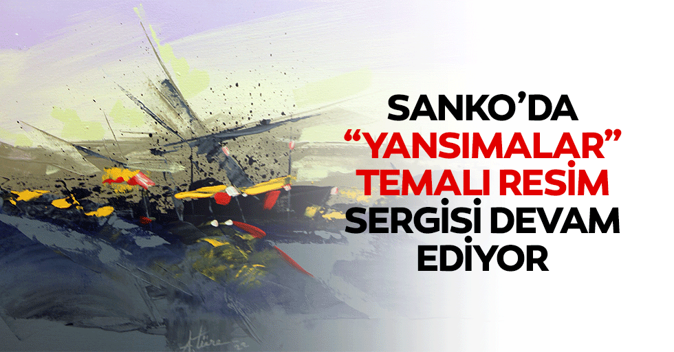 SANKO’DA “Yansımalar” Temalı Resim Sergisi Devam Ediyor