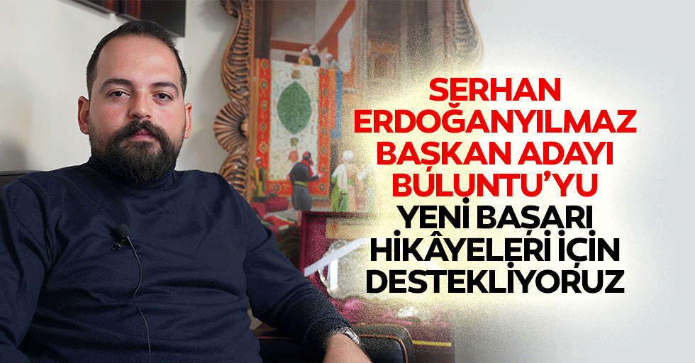 Serhan Erdoğanyılmaz Başkan Adayı Buluntu’yu Yeni Başarı Hikâyeleri İçin Destekliyoruz