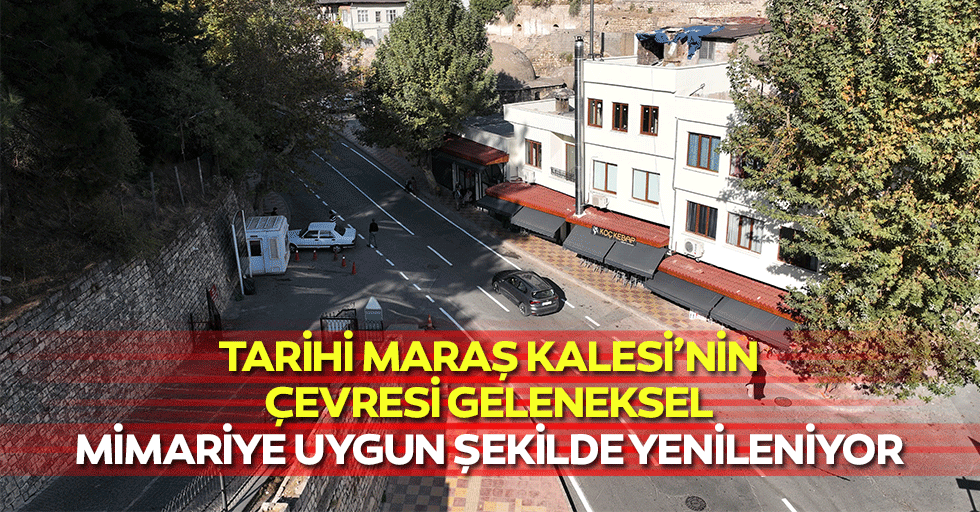 Tarihi Maraş Kalesi’nin Çevresi Geleneksel Mimariye Uygun Şekilde Yenileniyor