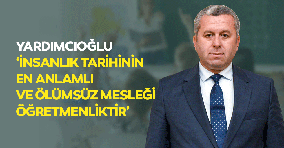 Yardımcıoğlu: İnsanlık tarihinin en anlamlı ve ölümsüz mesleği öğretmenliktir