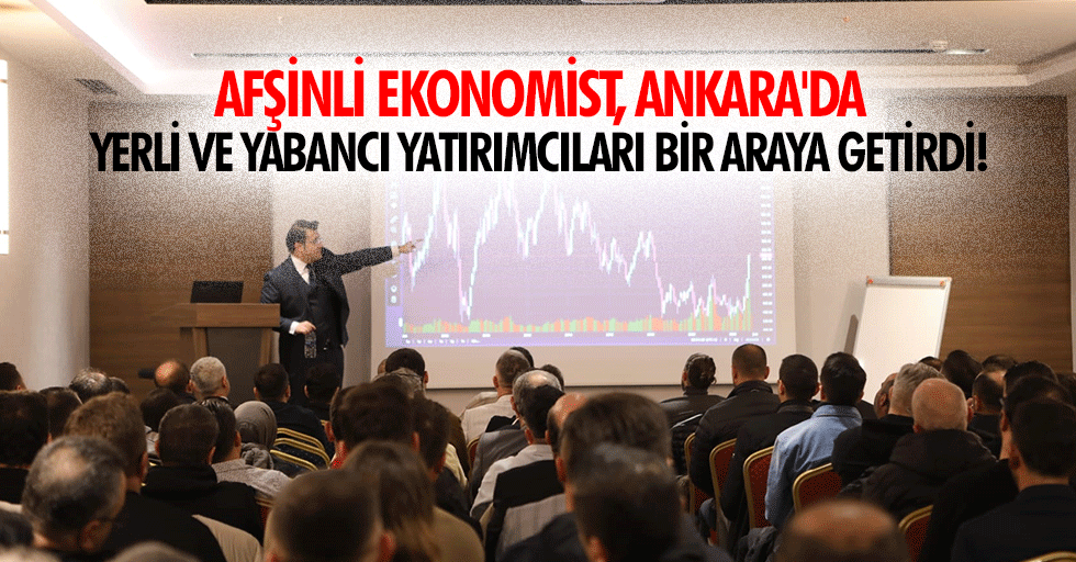 Afşinli ekonomist, Ankara'da yerli ve yabancı yatırımcıları bir araya getirdi!