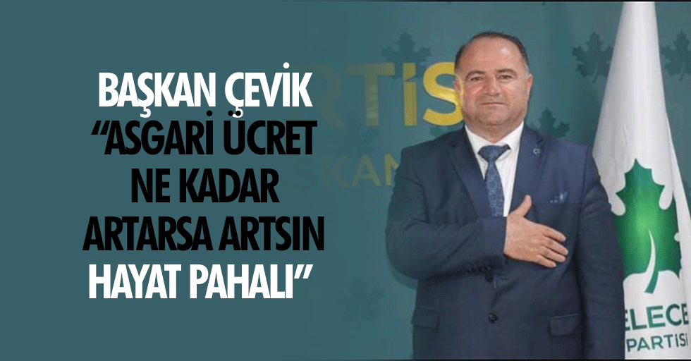 Başkan Çevik: Asgari Ücret Ne Kadar Artarsa Artsın Hayat Pahalı
