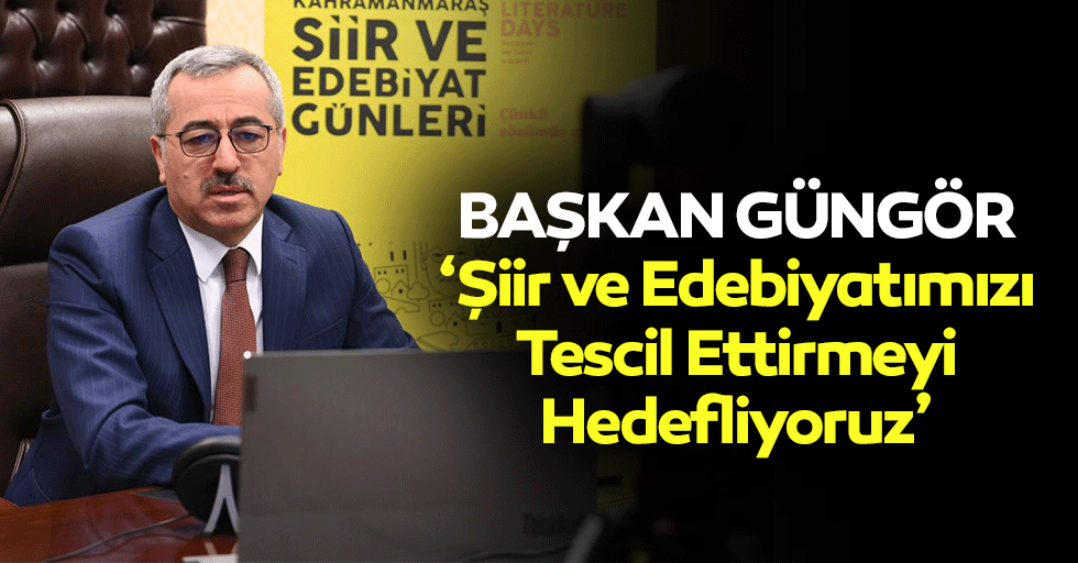 Başkan Güngör, ‘Şiir ve edebiyatımızı tescil ettirmeyi hedefliyoruz’