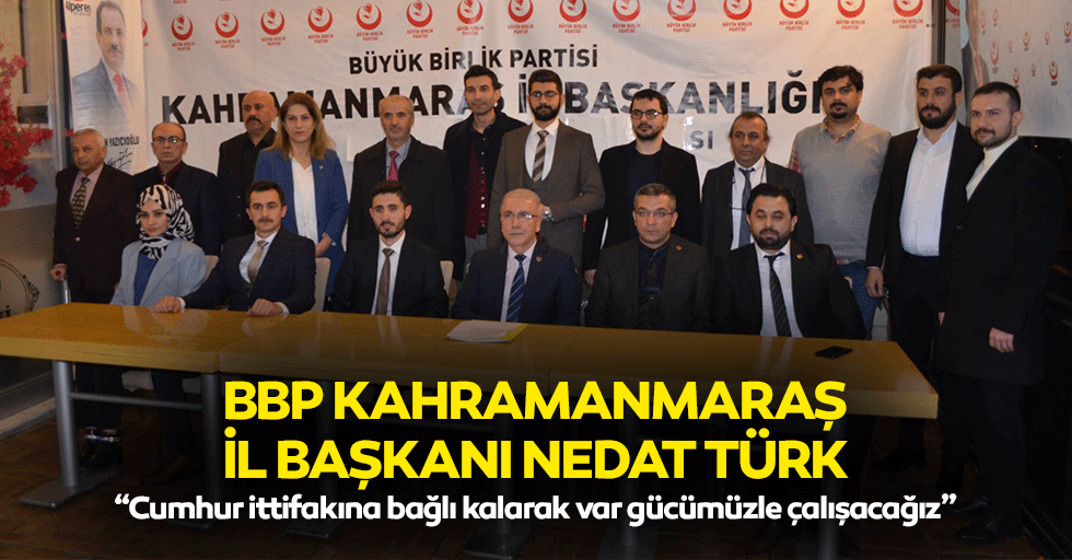 BBP Kahramanmaraş İl Başkanı Nedat Türk, “Cumhur ittifakına bağlı kalarak var gücümüzle çalışacağız”