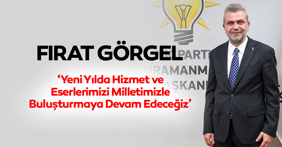 Fırat Görgel, ‘Yeni Yılda Hizmet ve Eserlerimizi Milletimizle Buluşturmaya Devam Edeceğiz’