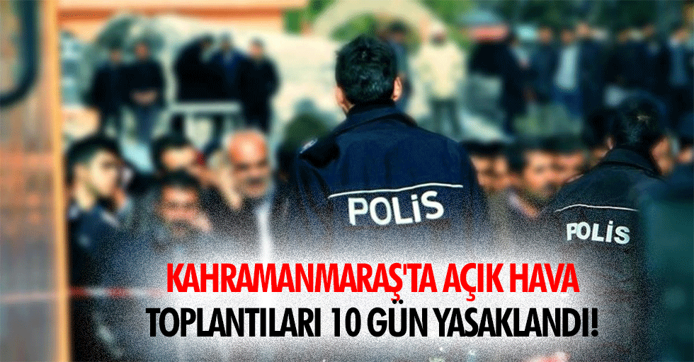 Kahramanmaraş'ta Açık Hava Toplantıları 10 Gün Yasaklandı