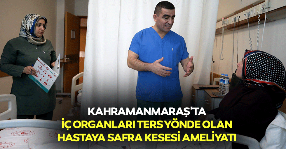 Kahramanmaraş'ta iç organları ters yönde olan hastaya safra kesesi ameliyatı