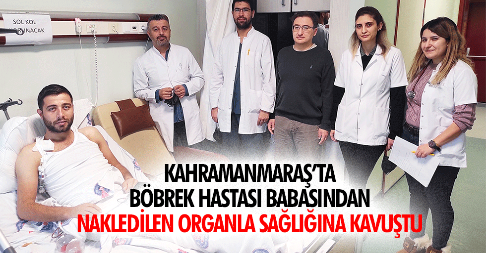 Kahramanmaraş’ta Böbrek Hastası Babasından Nakledilen Organla Sağlığına Kavuştu