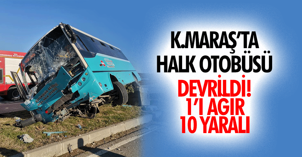 Kahramanmaraş’ta halk otobüsü devrildi! 1’i ağır 10 yaralı